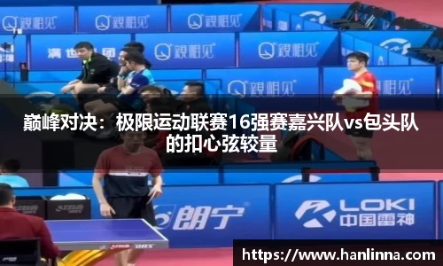 巅峰对决：极限运动联赛16强赛嘉兴队vs包头队的扣心弦较量