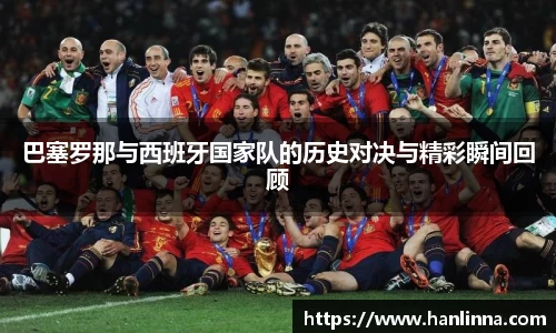 巴塞罗那与西班牙国家队的历史对决与精彩瞬间回顾