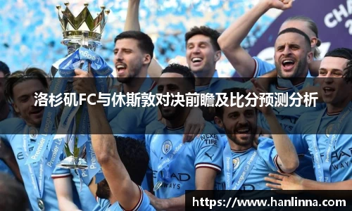 洛杉矶FC与休斯敦对决前瞻及比分预测分析